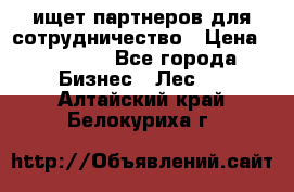 ищет партнеров для сотрудничество › Цена ­ 34 200 - Все города Бизнес » Лес   . Алтайский край,Белокуриха г.